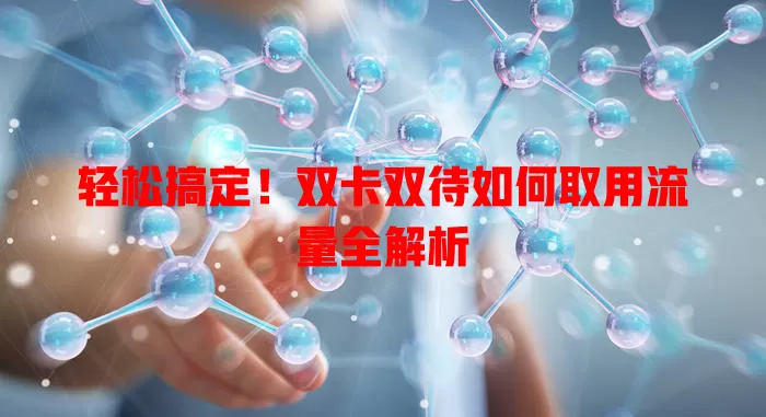 轻松搞定！双卡双待如何取用流量全解析