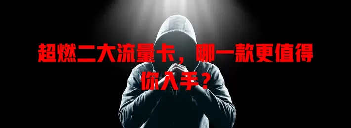 超燃二大流量卡，哪一款更值得你入手？