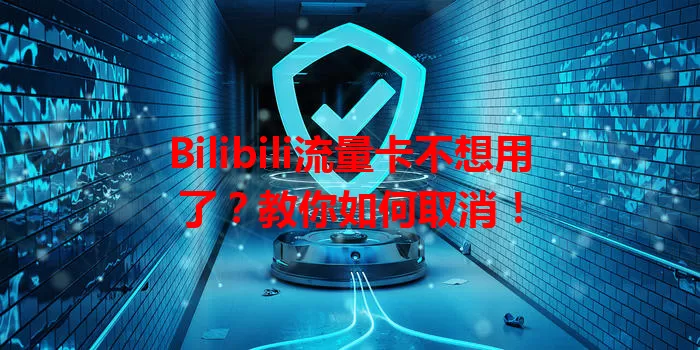 Bilibili流量卡不想用了？教你如何取消！