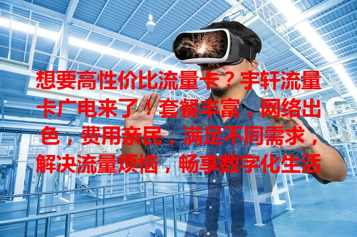 想要高性价比流量卡？宇轩流量卡广电来了！套餐丰富，网络出色，费用亲民，满足不同需求，解决流量烦恼，畅享数字化生活！