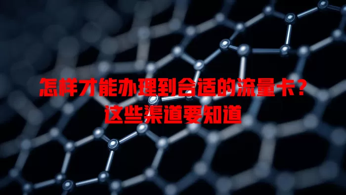 怎样才能办理到合适的流量卡？这些渠道要知道