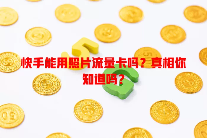 快手能用照片流量卡吗？真相你知道吗？