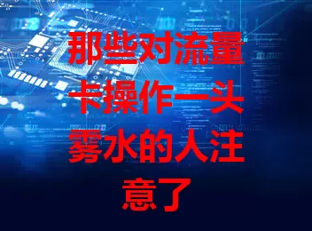 那些对流量卡操作一头雾水的人注意了