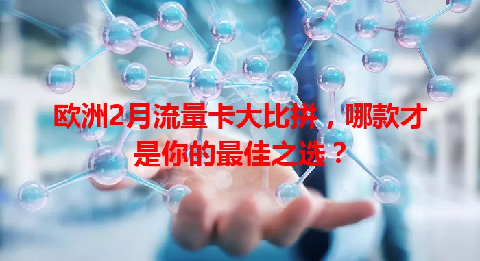 欧洲2月流量卡大比拼，哪款才是你的最佳之选？