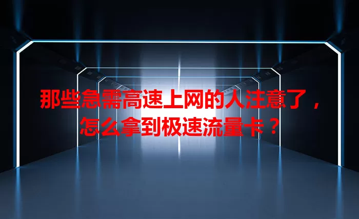 那些急需高速上网的人注意了，怎么拿到极速流量卡？