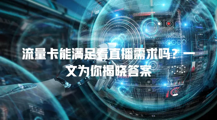 流量卡能满足看直播需求吗？一文为你揭晓答案