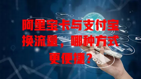 阿里宝卡与支付宝换流量，哪种方式更便捷？