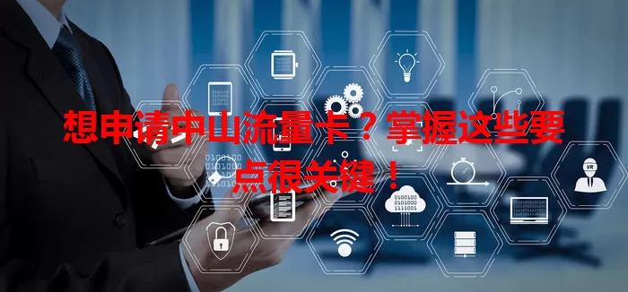 想申请中山流量卡？掌握这些要点很关键！