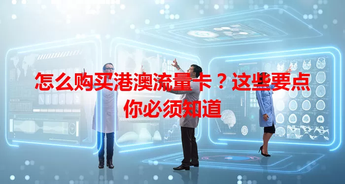 怎么购买港澳流量卡？这些要点你必须知道