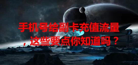 手机号给副卡充值流量，这些要点你知道吗？