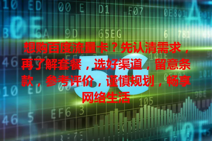想购百度流量卡？先认清需求，再了解套餐，选好渠道，留意条款，参考评价，谨慎规划，畅享网络生活