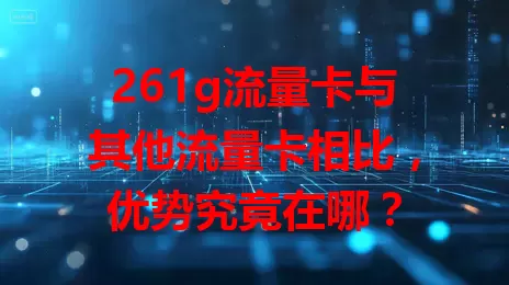 261g流量卡与其他流量卡相比，优势究竟在哪？
