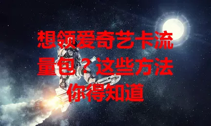 想领爱奇艺卡流量包？这些方法你得知道