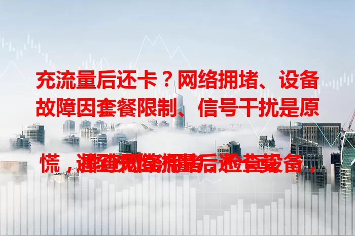 充流量后还卡？网络拥堵、设备故障、套餐限制、信号干扰是原因！

遇到充值流量后还卡莫慌，排查网络拥堵，检查设备，查看套餐规则，留意周边环境，找出问题解决烦恼，让网络更顺畅
