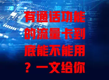 有通话功能的流量卡到底能不能用？一文给你讲清楚！