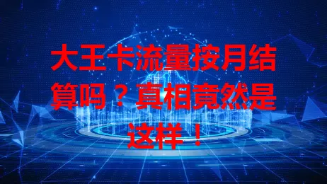 大王卡流量按月结算吗？真相竟然是这样！