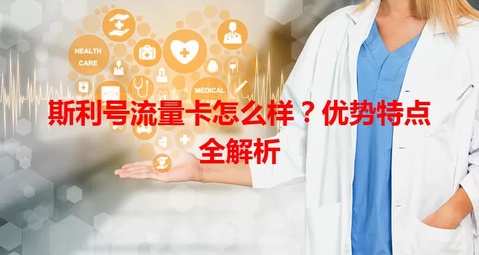 斯利号流量卡怎么样？优势特点全解析