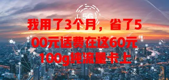 我用了3个月，省了500元话费在这60元100g纯流量卡上