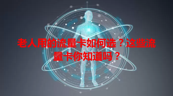 老人用的流量卡如何选？这些流量卡你知道吗？
