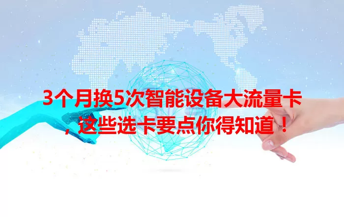 3个月换5次智能设备大流量卡，这些选卡要点你得知道！