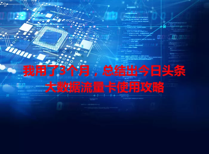 我用了3个月，总结出今日头条大数据流量卡使用攻略
