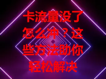 卡流量没了怎么冲？这些方法助你轻松解决