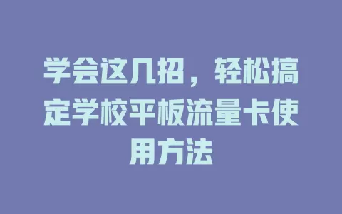 学会这几招，轻松搞定学校平板流量卡使用方法