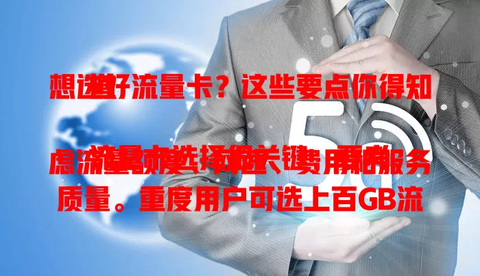 想选好流量卡？这些要点你得知道

流量卡选择很关键，要考虑流量额度、网速、费用和服务质量。重度用户可选上百GB流量卡，轻度用户几十GB即可。优质卡网速快，费用有别，服务要好，综合考量才能选到适合的好卡
