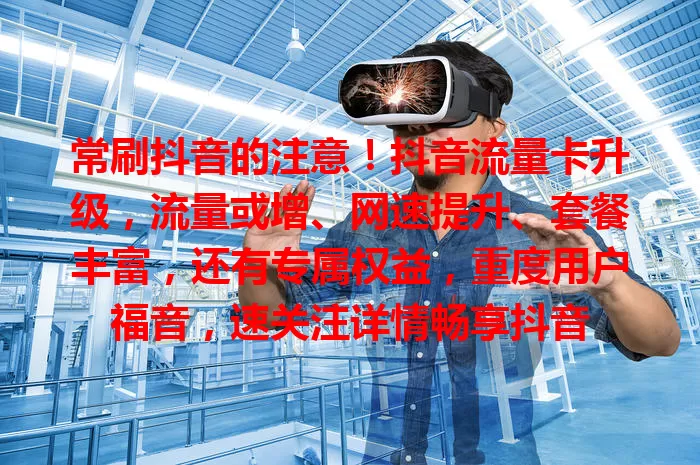 常刷抖音的注意！抖音流量卡升级，流量或增、网速提升、套餐丰富，还有专属权益，重度用户福音，速关注详情畅享抖音