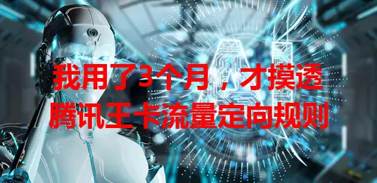 我用了3个月，才摸透腾讯王卡流量定向规则