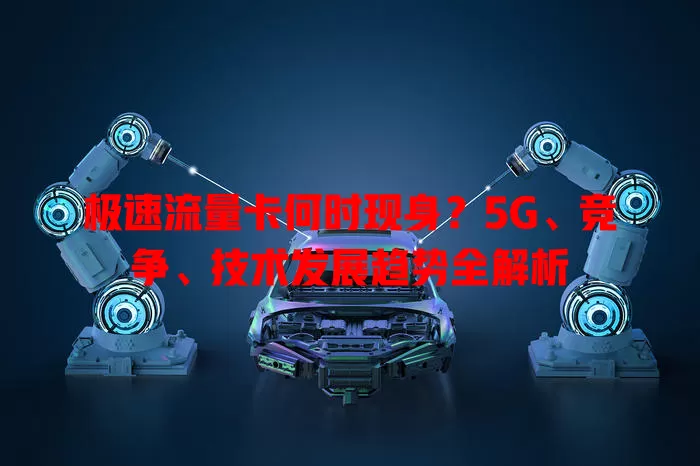 极速流量卡何时现身？5G、竞争、技术发展趋势全解析