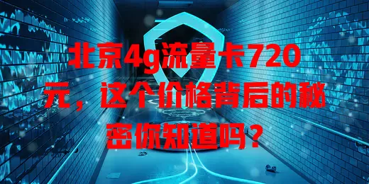 北京4g流量卡720元，这个价格背后的秘密你知道吗？