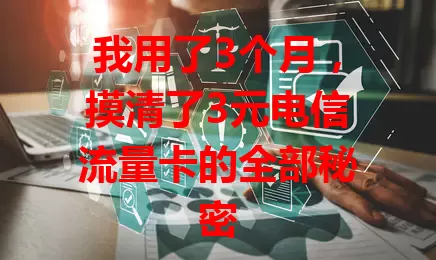 我用了3个月，摸清了3元电信流量卡的全部秘密