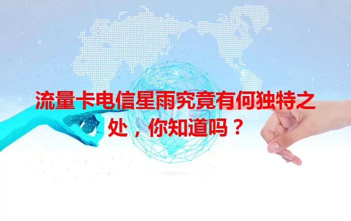 流量卡电信星雨究竟有何独特之处，你知道吗？