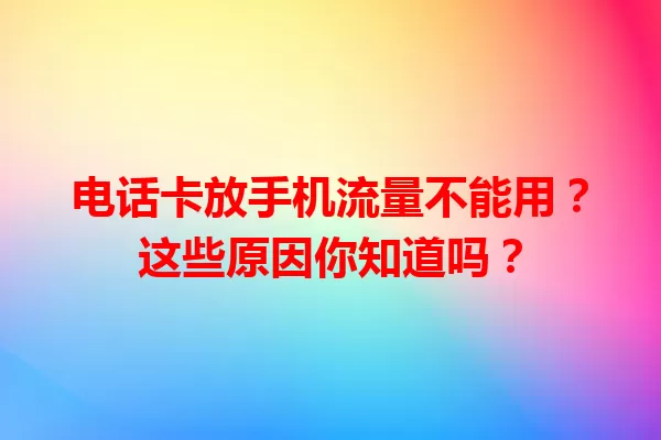 电话卡放手机流量不能用？这些原因你知道吗？