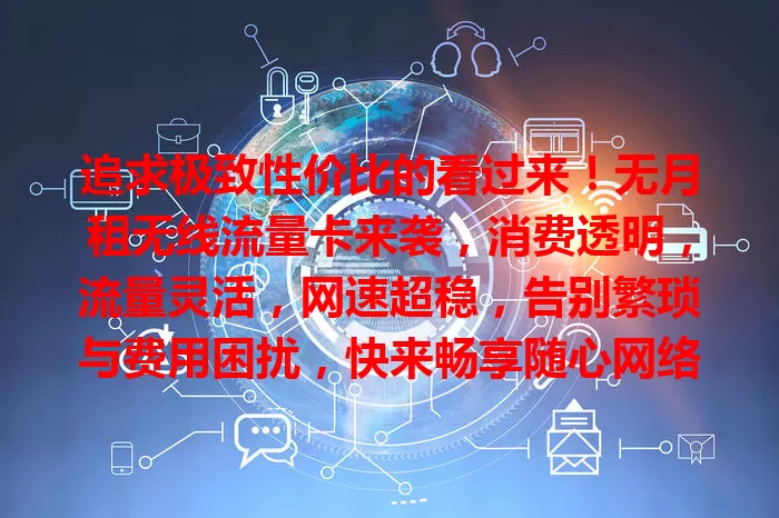 追求极致性价比的看过来！无月租无线流量卡来袭，消费透明，流量灵活，网速超稳，告别繁琐与费用困扰，快来畅享随心网络！