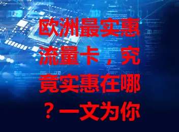 欧洲最实惠流量卡，究竟实惠在哪？一文为你揭秘