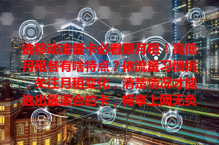 选移动流量卡必看原月租！高低月租各有啥特点？依流量习惯挑，关注月租变化，清楚情况才能选出最适合的卡，畅享上网无负担