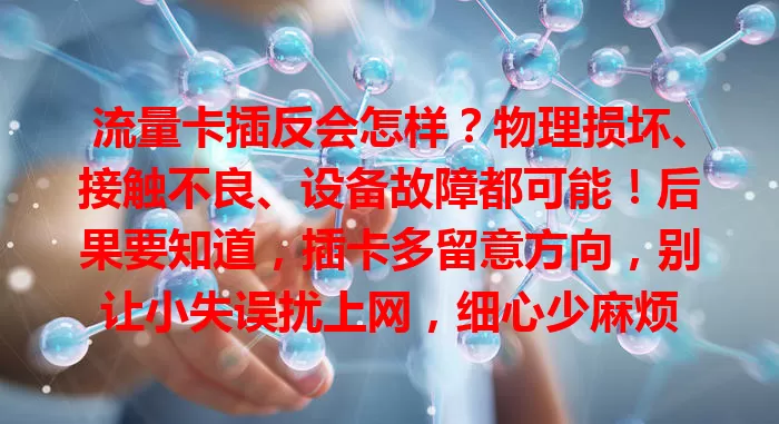 流量卡插反会怎样？物理损坏、接触不良、设备故障都可能！后果要知道，插卡多留意方向，别让小失误扰上网，细心少麻烦