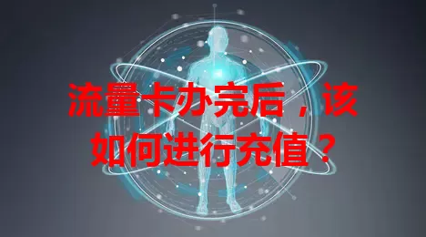 流量卡办完后，该如何进行充值？