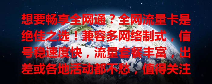 想要畅享全网通？全网流量卡是绝佳之选！兼容多网络制式，信号稳速度快，流量套餐丰富，出差或各地活动都不愁，值得关注！