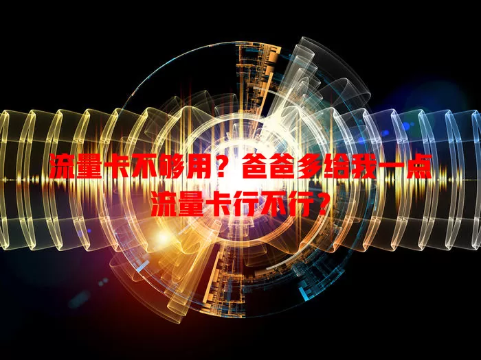 流量卡不够用？爸爸多给我一点流量卡行不行？