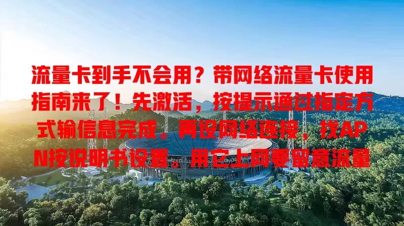流量卡到手不会用？带网络流量卡使用指南来了！先激活，按提示通过指定方式输信息完成。再设网络连接，找APN按说明书设置。用它上网要留意流量，遇信号问题可换地方或检查设置，按步骤操作畅享网络