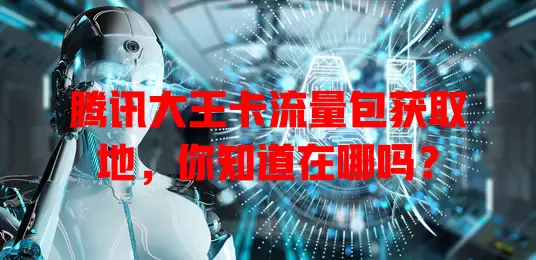 腾讯大王卡流量包获取地，你知道在哪吗？