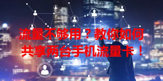 流量不够用？教你如何共享两台手机流量卡！