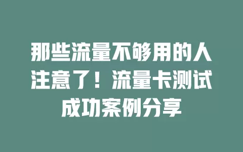 那些流量不够用的人注意了！流量卡测试成功案例分享