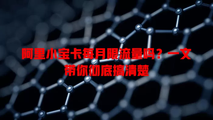 阿里小宝卡每月限流量吗？一文带你彻底搞清楚