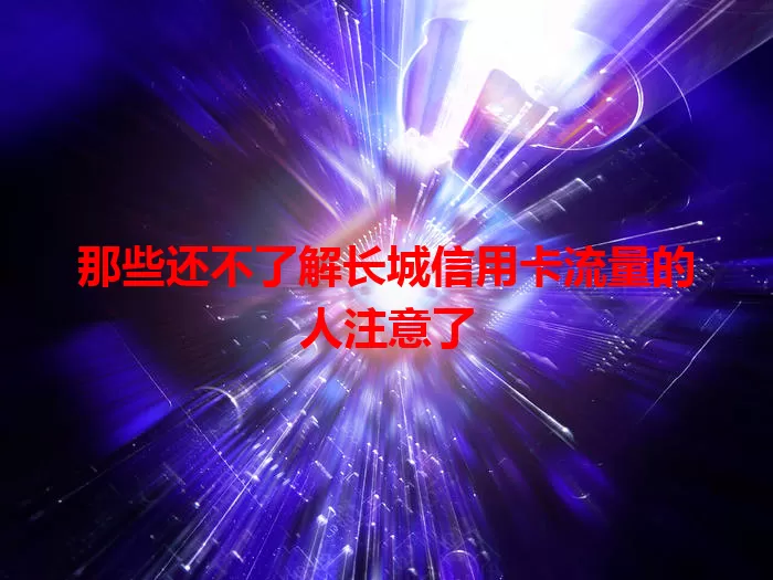 那些还不了解长城信用卡流量的人注意了