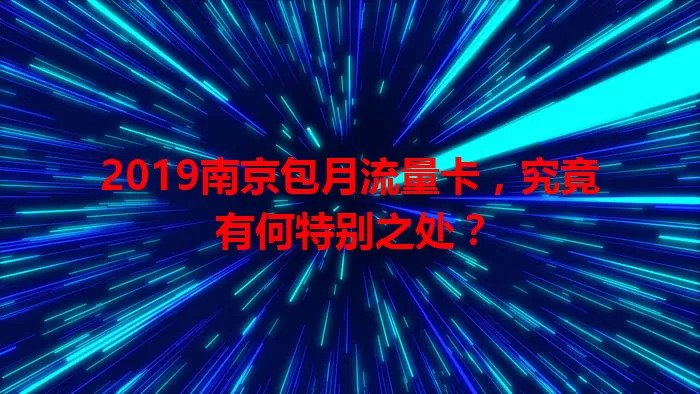 2019南京包月流量卡，究竟有何特别之处？