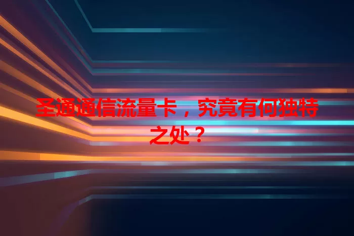 圣通通信流量卡，究竟有何独特之处？